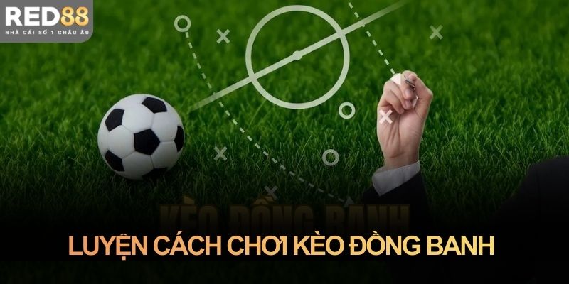 Luyện cách chơi kèo đồng banh bằng khả năng đọc trận